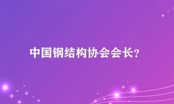 中国钢结构协会会长？