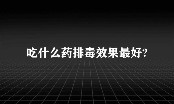 吃什么药排毒效果最好?