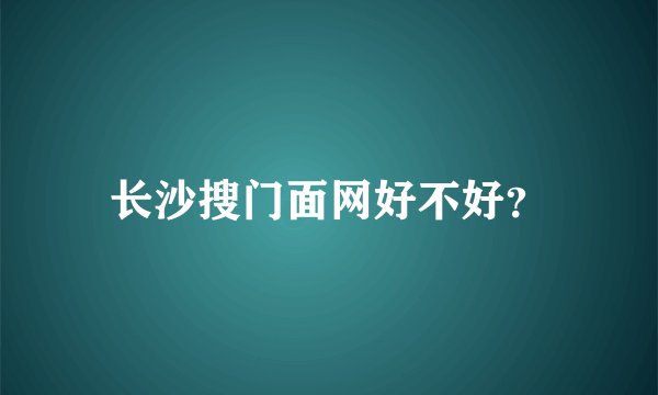 长沙搜门面网好不好？