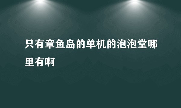 只有章鱼岛的单机的泡泡堂哪里有啊