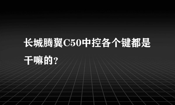 长城腾翼C50中控各个键都是干嘛的？