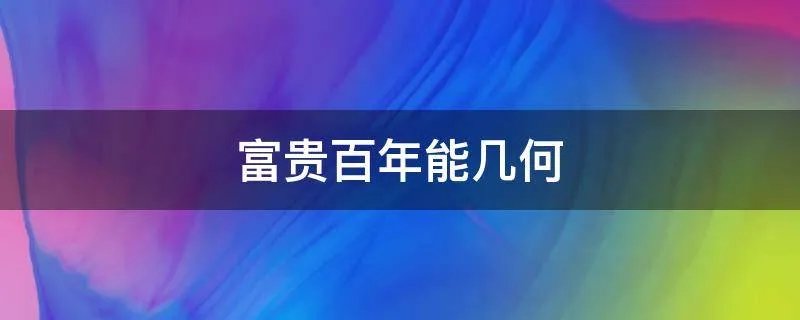 富贵百年能几何
