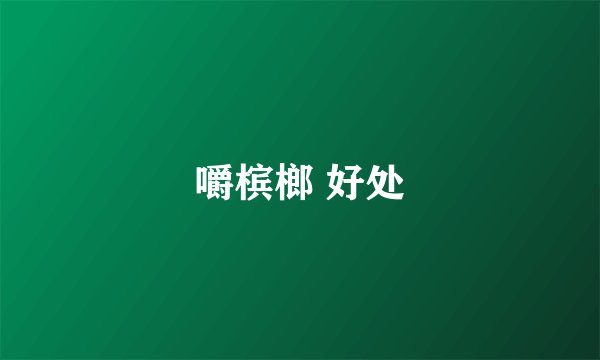 嚼槟榔 好处