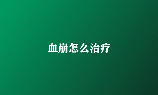 血崩怎么治疗
