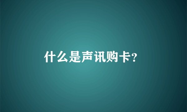 什么是声讯购卡？