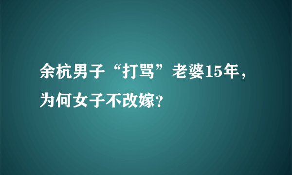 余杭男子“打骂”老婆15年,为何女子不改嫁?