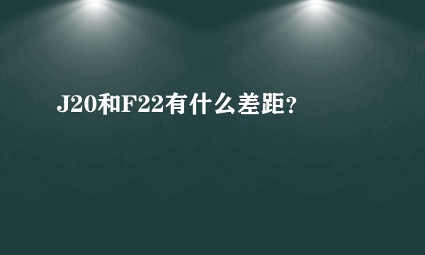 J20和F22有什么差距？