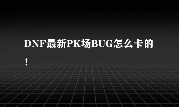 DNF最新PK场BUG怎么卡的！