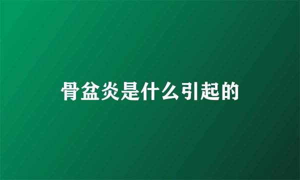 骨盆炎是什么引起的