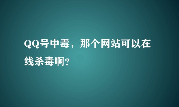 QQ号中毒，那个网站可以在线杀毒啊？