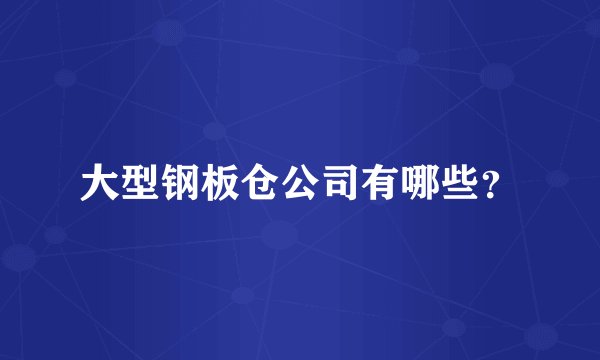 大型钢板仓公司有哪些？