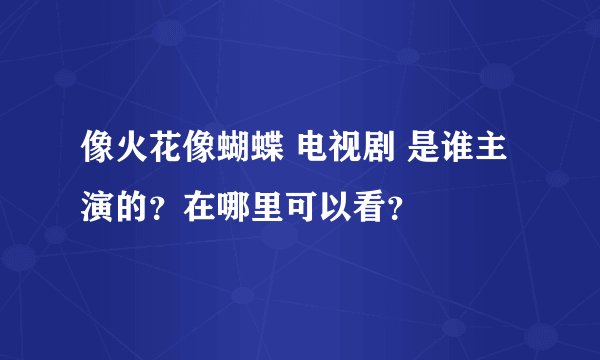 像火花像蝴蝶 电视剧 是谁主演的？在哪里可以看？