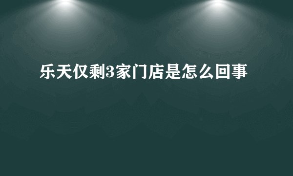 乐天仅剩3家门店是怎么回事