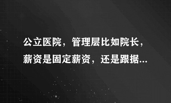 公立医院，管理层比如院长，薪资是固定薪资，还是跟据医院利润来发放？