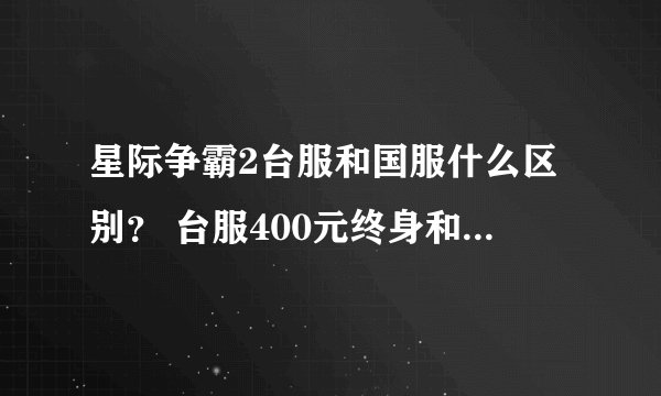 星际争霸2台服和国服什么区别? 台服400元终身和 国服每个月20 哪个优惠呢?帮算算