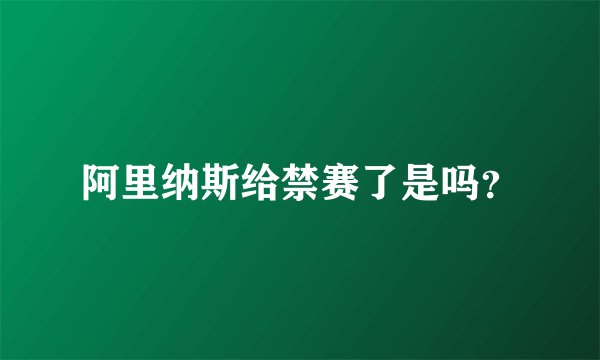 阿里纳斯给禁赛了是吗?