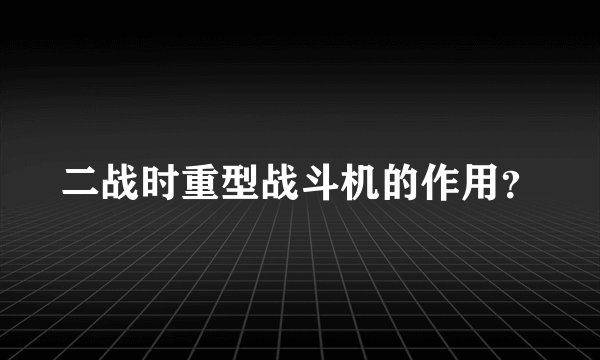二战时重型战斗机的作用？