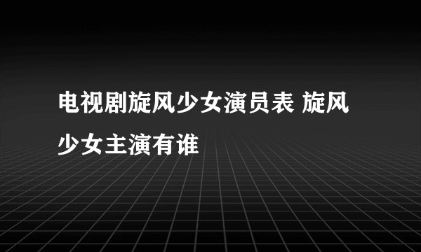 电视剧旋风少女演员表 旋风少女主演有谁
