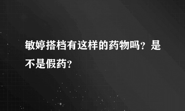 敏婷搭档有这样的药物吗？是不是假药？