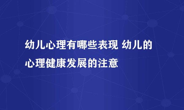 幼儿心理有哪些表现 幼儿的心理健康发展的注意