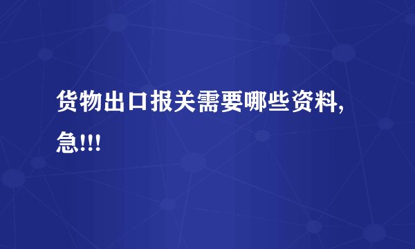 货物出口报关需要哪些资料,急!!!