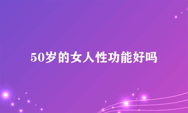 50岁的女人性功能好吗