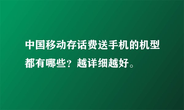 中国移动存话费送手机的机型都有哪些？越详细越好。