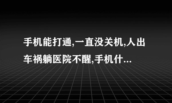 手机能打通,一直没关机,人出车祸躺医院不醒,手机什么情况？