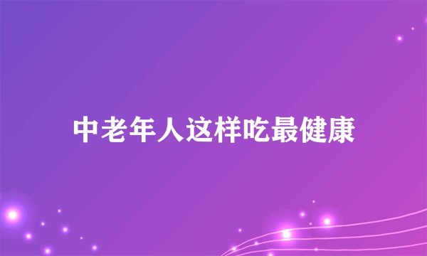 中老年人这样吃最健康