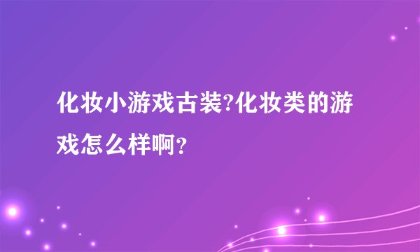 化妆小游戏古装?化妆类的游戏怎么样啊？