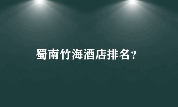 蜀南竹海酒店排名？