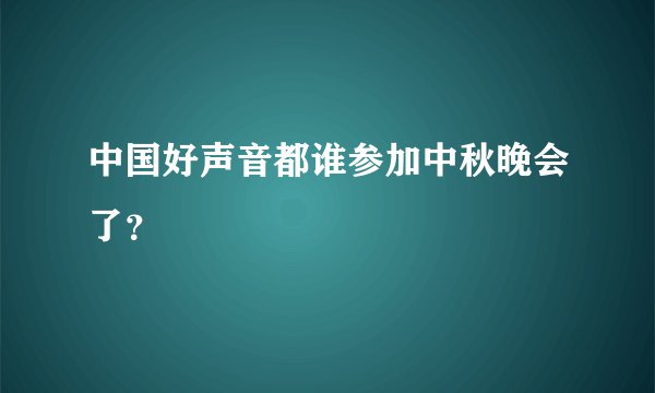 中国好声音都谁参加中秋晚会了？