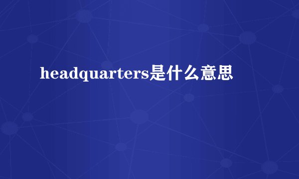 headquarters是什么意思