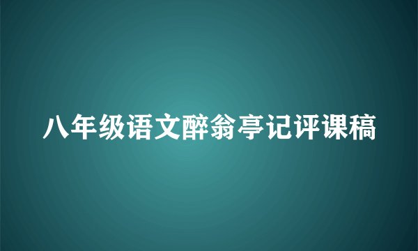 八年级语文醉翁亭记评课稿
