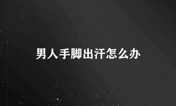 男人手脚出汗怎么办