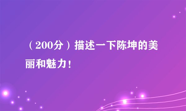 （200分）描述一下陈坤的美丽和魅力！