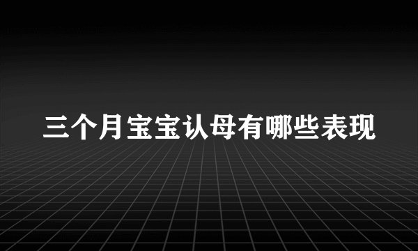 三个月宝宝认母有哪些表现