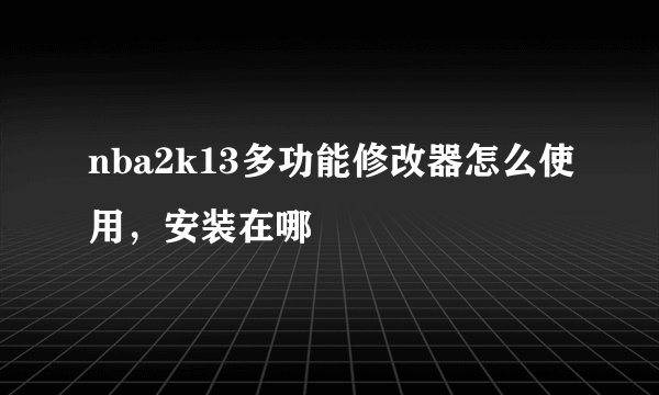 nba2k13多功能修改器怎么使用，安装在哪