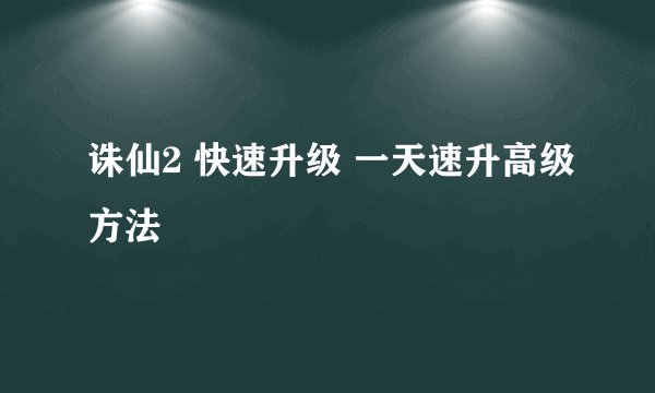 诛仙2 快速升级 一天速升高级方法