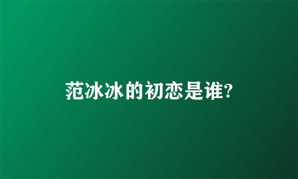 范冰冰的初恋是谁?