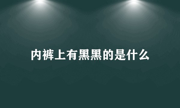 内裤上有黑黑的是什么