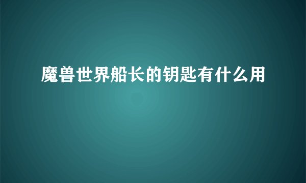 魔兽世界船长的钥匙有什么用
