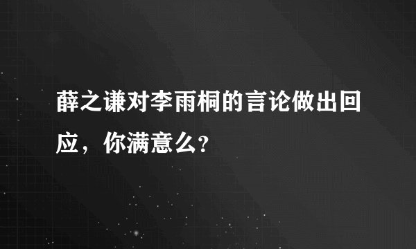 薛之谦对李雨桐的言论做出回应，你满意么？