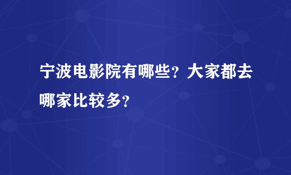 宁波电影院有哪些？大家都去哪家比较多？