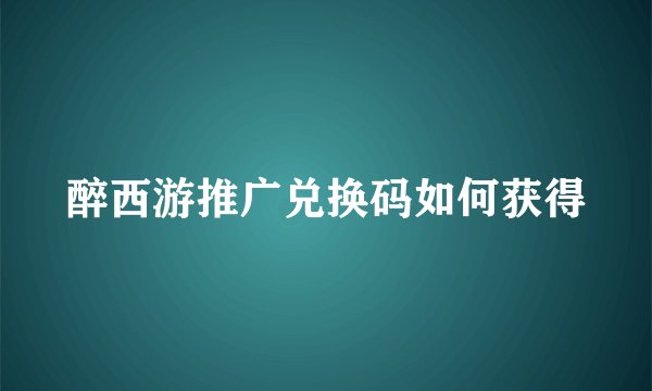 醉西游推广兑换码如何获得