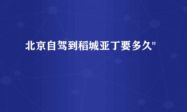 北京自驾到稻城亚丁要多久