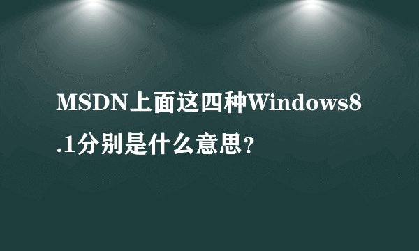 MSDN上面这四种Windows8.1分别是什么意思？