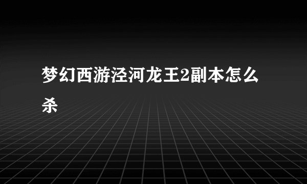 梦幻西游泾河龙王2副本怎么杀