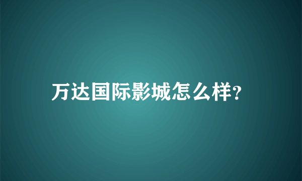 万达国际影城怎么样？