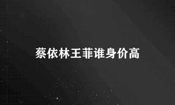 蔡依林王菲谁身价高